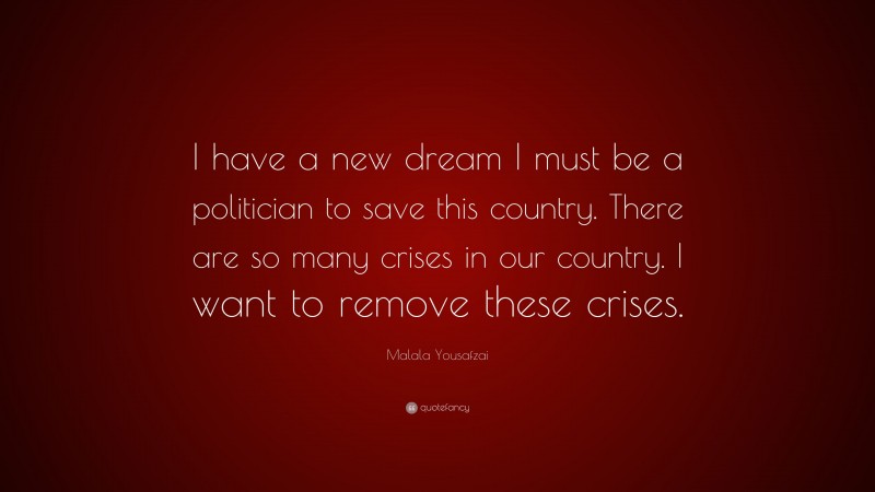 Malala Yousafzai Quote: “I have a new dream I must be a politician to save this country. There are so many crises in our country. I want to remove these crises.”