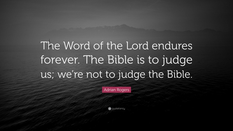 Adrian Rogers Quote: “The Word of the Lord endures forever. The Bible is to judge us; we’re not to judge the Bible.”