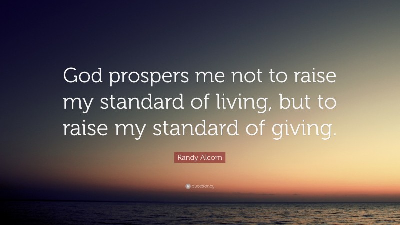 Randy Alcorn Quote: “God prospers me not to raise my standard of living, but to raise my standard of giving.”
