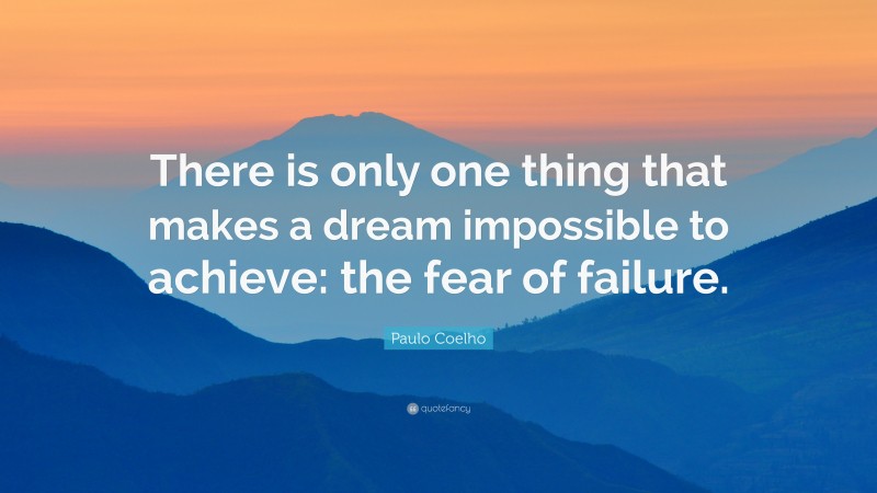 Paulo Coelho Quote: “There is only one thing that makes a dream impossible to achieve: the fear of failure.”