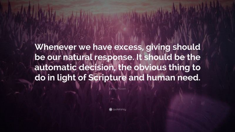 Randy Alcorn Quote: “Whenever we have excess, giving should be our natural response. It should be the automatic decision, the obvious thing to do in light of Scripture and human need.”