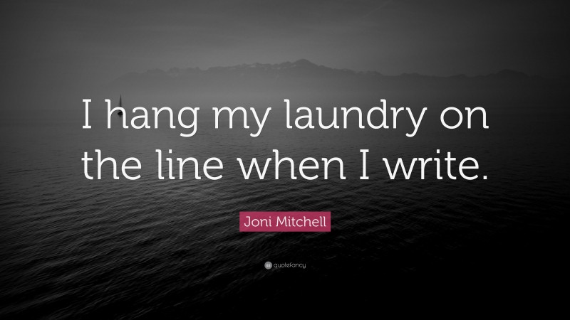 Joni Mitchell Quote: “I hang my laundry on the line when I write.”