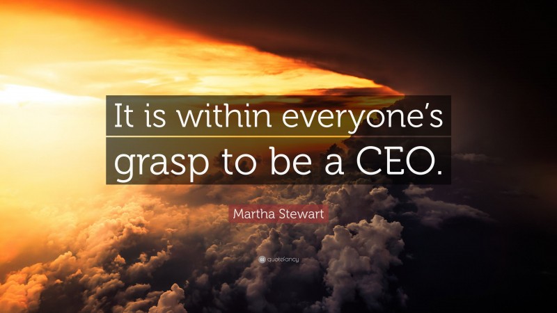 Martha Stewart Quote: “It is within everyone’s grasp to be a CEO.”