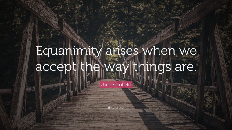 Jack Kornfield Quote: “Equanimity arises when we accept the way things are.”