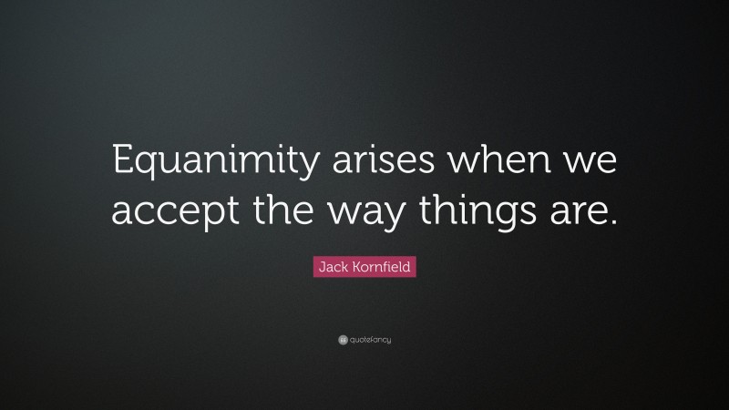Jack Kornfield Quote: “Equanimity arises when we accept the way things are.”