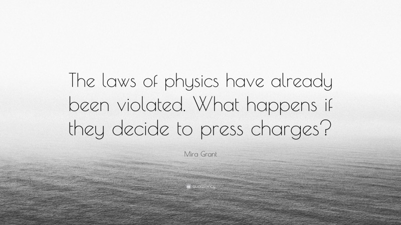 Mira Grant Quote: “The laws of physics have already been violated. What happens if they decide to press charges?”