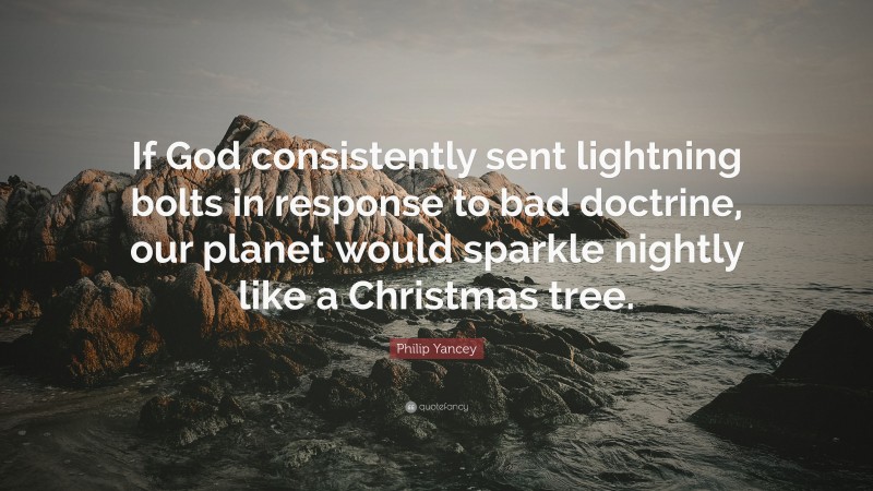 Philip Yancey Quote: “If God consistently sent lightning bolts in response to bad doctrine, our planet would sparkle nightly like a Christmas tree.”