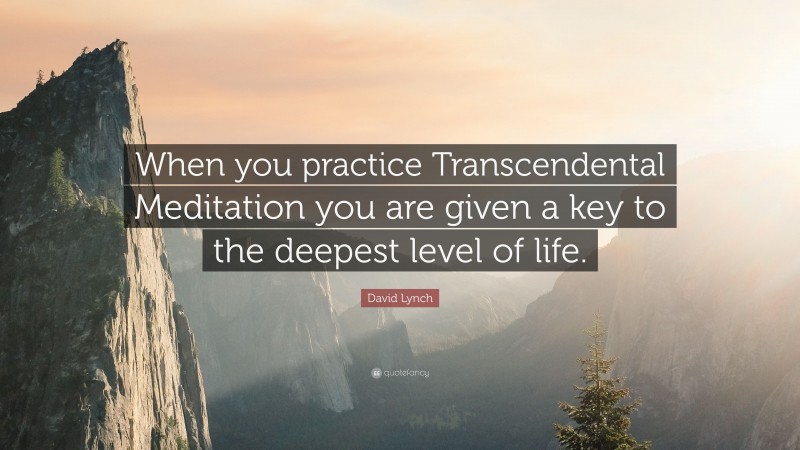 David Lynch Quote: “When you practice Transcendental Meditation you are given a key to the deepest level of life.”