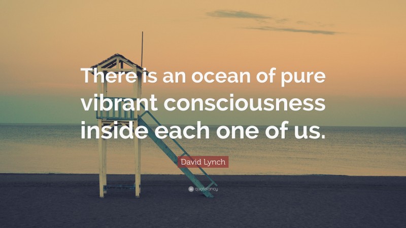 David Lynch Quote: “There is an ocean of pure vibrant consciousness inside each one of us.”