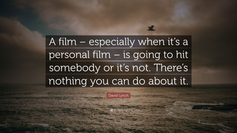 David Lynch Quote: “A film – especially when it’s a personal film – is going to hit somebody or it’s not. There’s nothing you can do about it.”