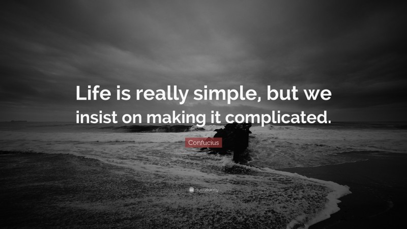 Confucius Quote: “Life is really simple, but we insist on making it ...