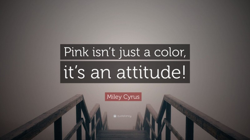 Miley Cyrus Quote: “Pink isn’t just a color, it’s an attitude!”