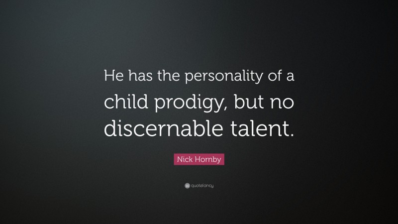 Nick Hornby Quote: “He has the personality of a child prodigy, but no discernable talent.”