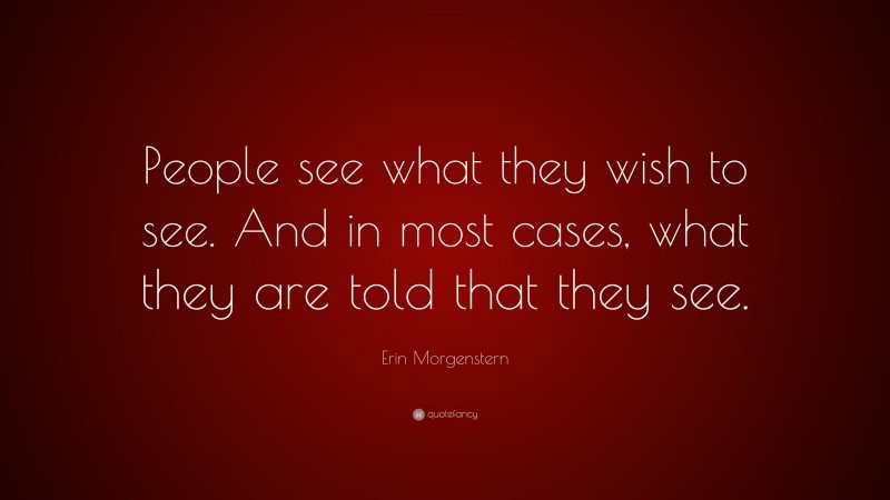 Erin Morgenstern Quote: “People see what they wish to see. And in most cases, what they are told that they see.”