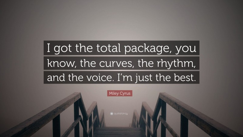 Miley Cyrus Quote: “I got the total package, you know, the curves, the rhythm, and the voice. I’m just the best.”