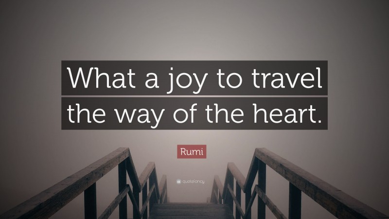 Rumi Quote: “What a joy to travel the way of the heart.”