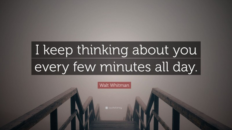 Walt Whitman Quote: “I keep thinking about you every few minutes all day.”