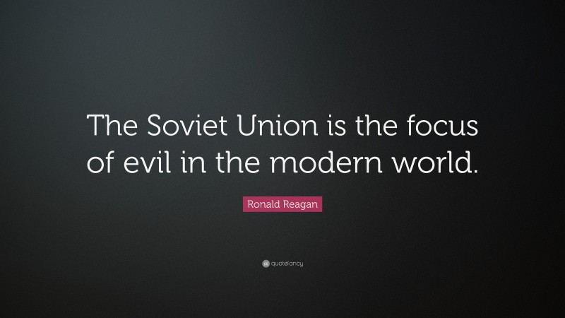 Ronald Reagan Quote: “The Soviet Union is the focus of evil in the modern world.”