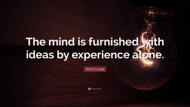 John Locke Quote: “The mind is furnished with ideas by experience alone.”
