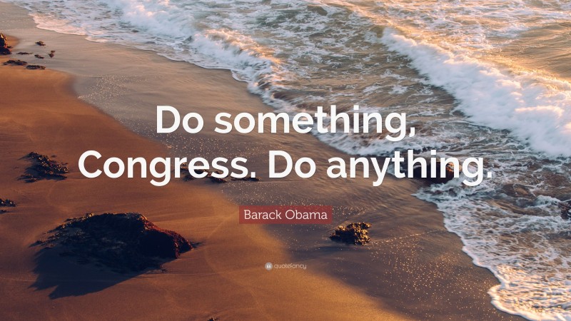 Barack Obama Quote: “Do something, Congress. Do anything.”