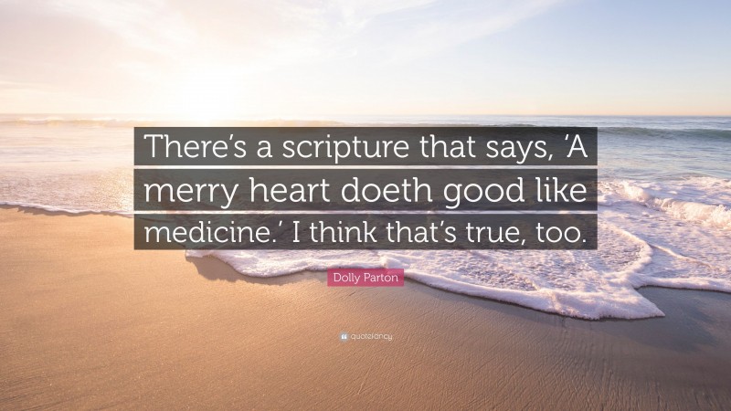 Dolly Parton Quote: “There’s a scripture that says, ‘A merry heart doeth good like medicine.’ I think that’s true, too.”
