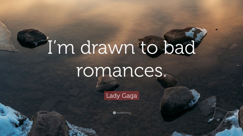 Lady Gaga Quote: “I’m drawn to bad romances.”