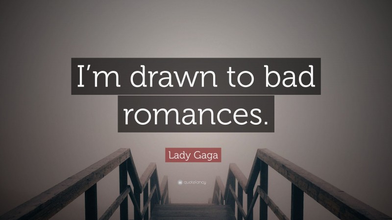 Lady Gaga Quote: “I’m drawn to bad romances.”