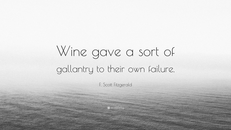 F. Scott Fitzgerald Quote: “Wine gave a sort of gallantry to their own failure.”