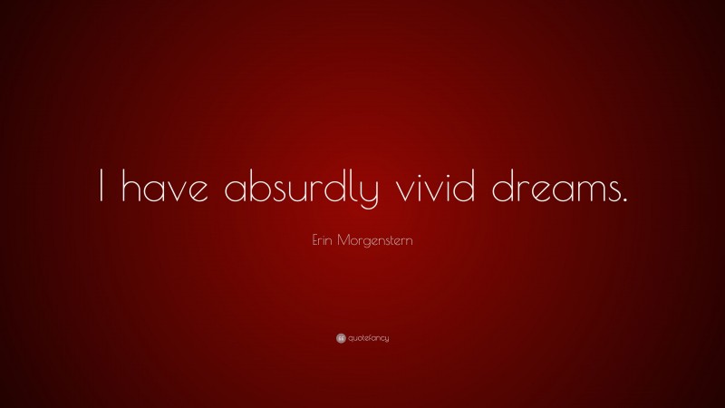 Erin Morgenstern Quote: “I have absurdly vivid dreams.”