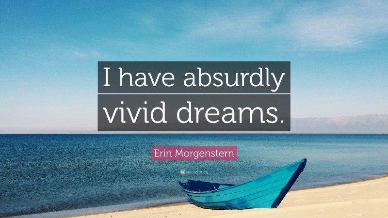 Erin Morgenstern Quote: “I have absurdly vivid dreams.”