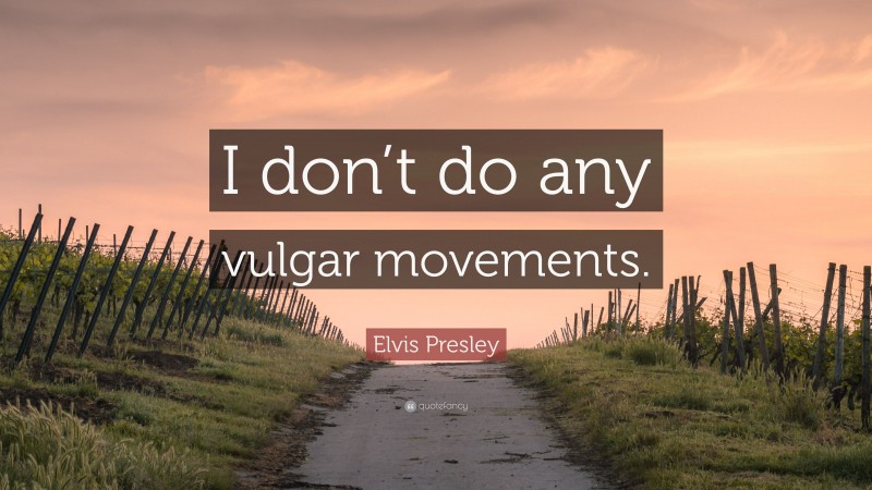 Elvis Presley Quote: “I don’t do any vulgar movements.”