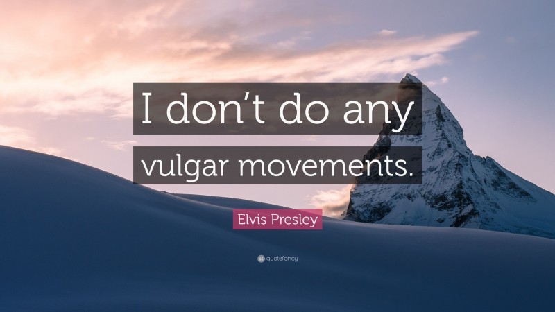 Elvis Presley Quote: “I don’t do any vulgar movements.”