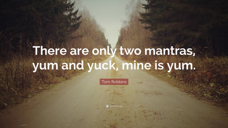 Tom Robbins Quote: “There are only two mantras, yum and yuck, mine is yum.”