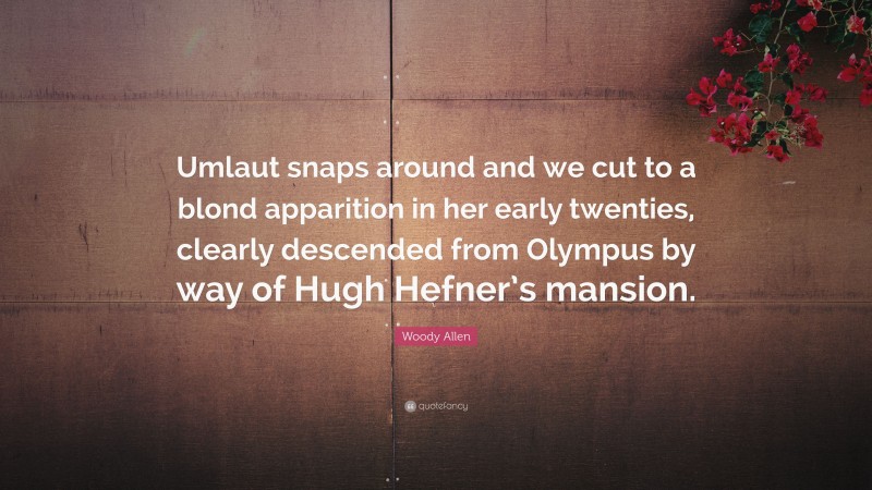 Woody Allen Quote: “Umlaut snaps around and we cut to a blond apparition in her early twenties, clearly descended from Olympus by way of Hugh Hefner’s mansion.”