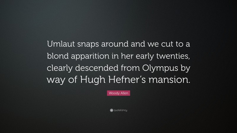 Woody Allen Quote: “Umlaut snaps around and we cut to a blond apparition in her early twenties, clearly descended from Olympus by way of Hugh Hefner’s mansion.”