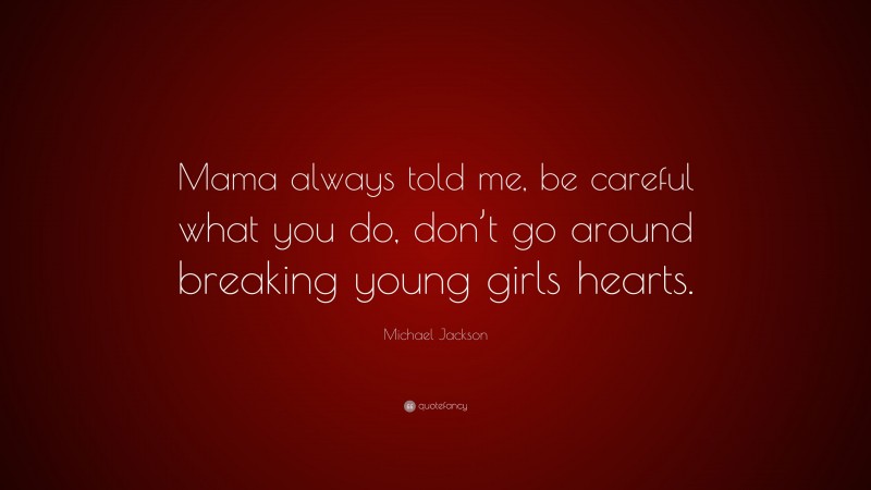Michael Jackson Quote: “Mama always told me, be careful what you do, don’t go around breaking young girls hearts.”
