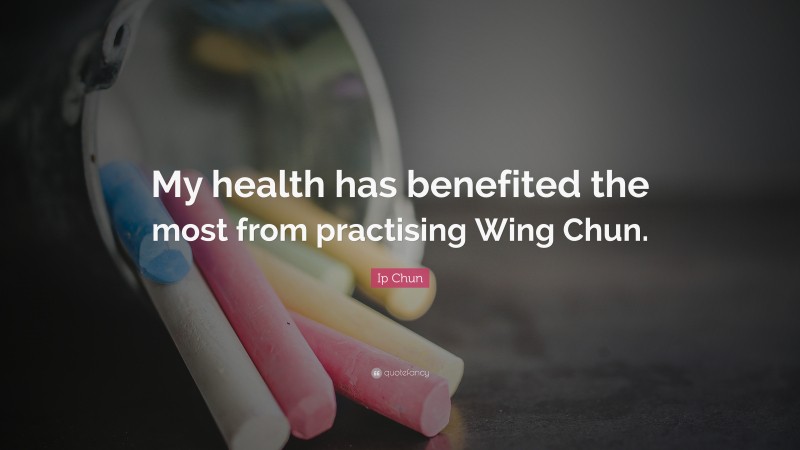 Ip Chun Quote: “My health has benefited the most from practising Wing Chun.”