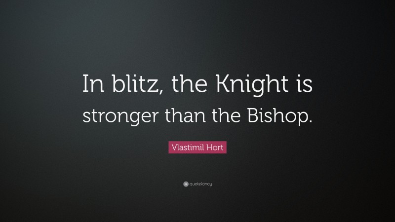 Vlastimil Hort Quote: “In blitz, the Knight is stronger than the Bishop.”