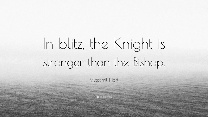 Vlastimil Hort Quote: “In blitz, the Knight is stronger than the Bishop.”