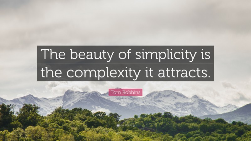 Tom Robbins Quote: “The beauty of simplicity is the complexity it attracts.”