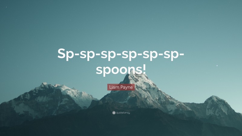 Liam Payne Quote: “Sp-sp-sp-sp-sp-sp-spoons!”
