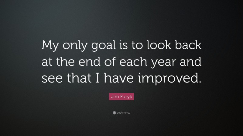 Jim Furyk Quote: “My only goal is to look back at the end of each year and see that I have improved.”