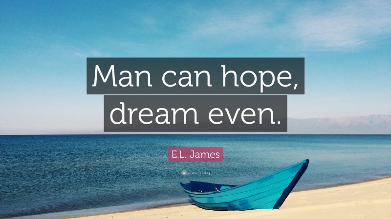 E.L. James Quote: “Man can hope, dream even.”