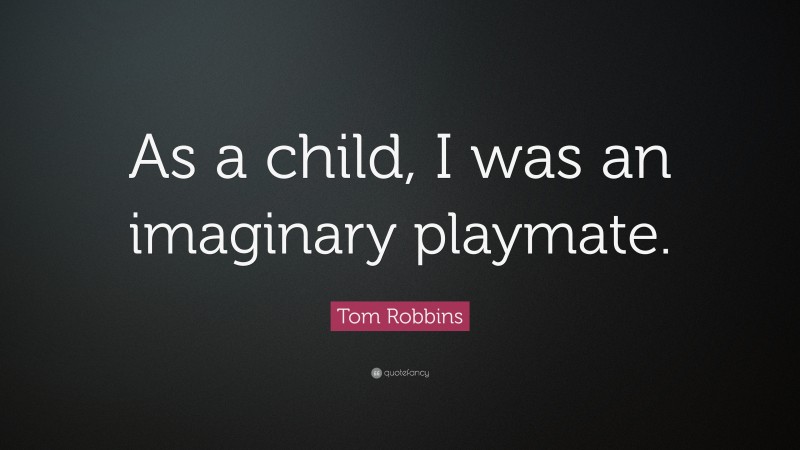 Tom Robbins Quote: “As a child, I was an imaginary playmate.”