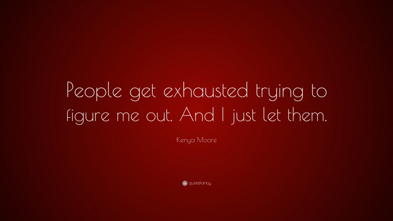 Kenya Moore Quote: “People get exhausted trying to figure me out. And I just let them.”
