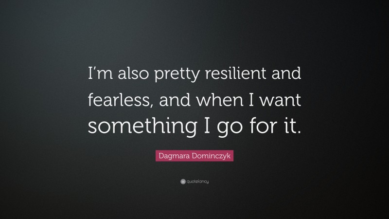 Dagmara Dominczyk Quote: “I’m also pretty resilient and fearless, and when I want something I go for it.”