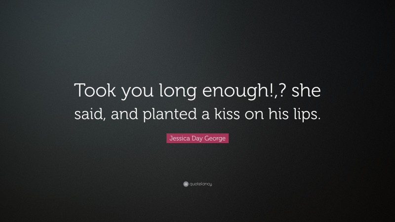Jessica Day George Quote: “Took you long enough!,? she said, and planted a kiss on his lips.”