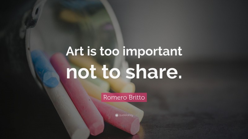 Romero Britto Quote: “Art is too important not to share.”