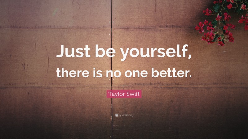 Taylor Swift Quote: “Just be yourself, there is no one better.”