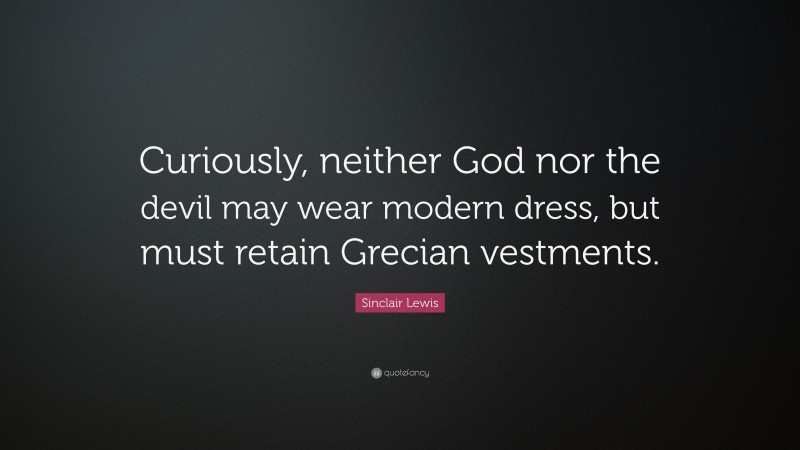 Sinclair Lewis Quote: “Curiously, neither God nor the devil may wear modern dress, but must retain Grecian vestments.”